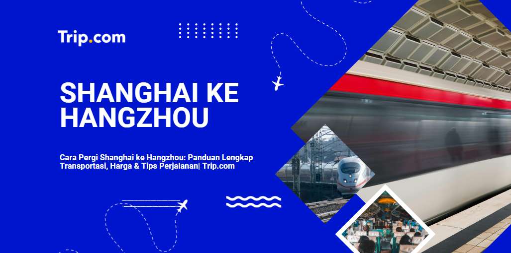 Cara Pergi Shanghai ke Hangzhou: Kereta Cepat, Bus & Tips Lengkap 2026| Trip.com