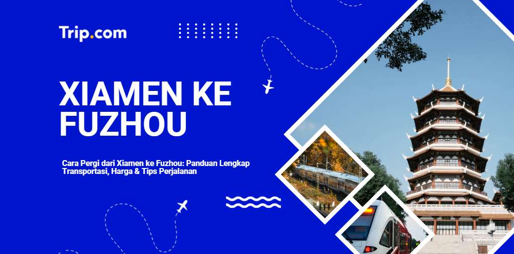 Cara Pergi dari Xiamen ke Fuzhou – Kereta Cepat, Pesawat & Harga Tiket Terkini 2026 |Trip.com