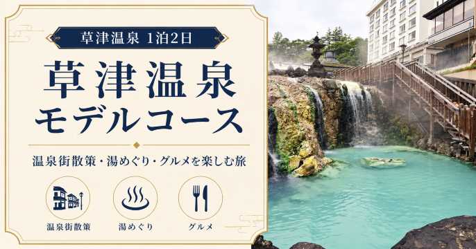草津温泉1泊2日モデルコース｜温泉街散策・湯めぐり・グルメを楽しむ旅