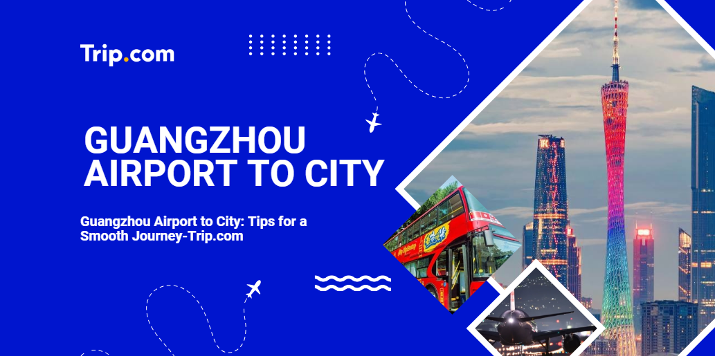 Quick and Easy Travel from Guangzhou Airport to City-Trip.com