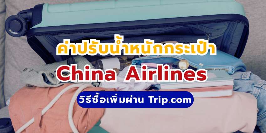 ค่าปรับน้ำหนักเกิน China Airlines และวิธีซื้อเพิ่มผ่าน Trip.com