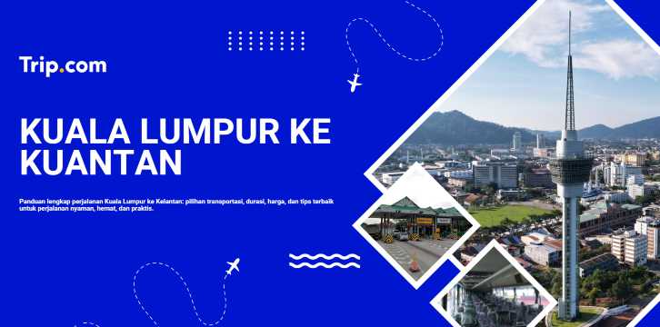 Kuala Lumpur ke Kuantan: Cara Terbaik, Cepat & Murah untuk Perjalanan Nyaman | Trip.com