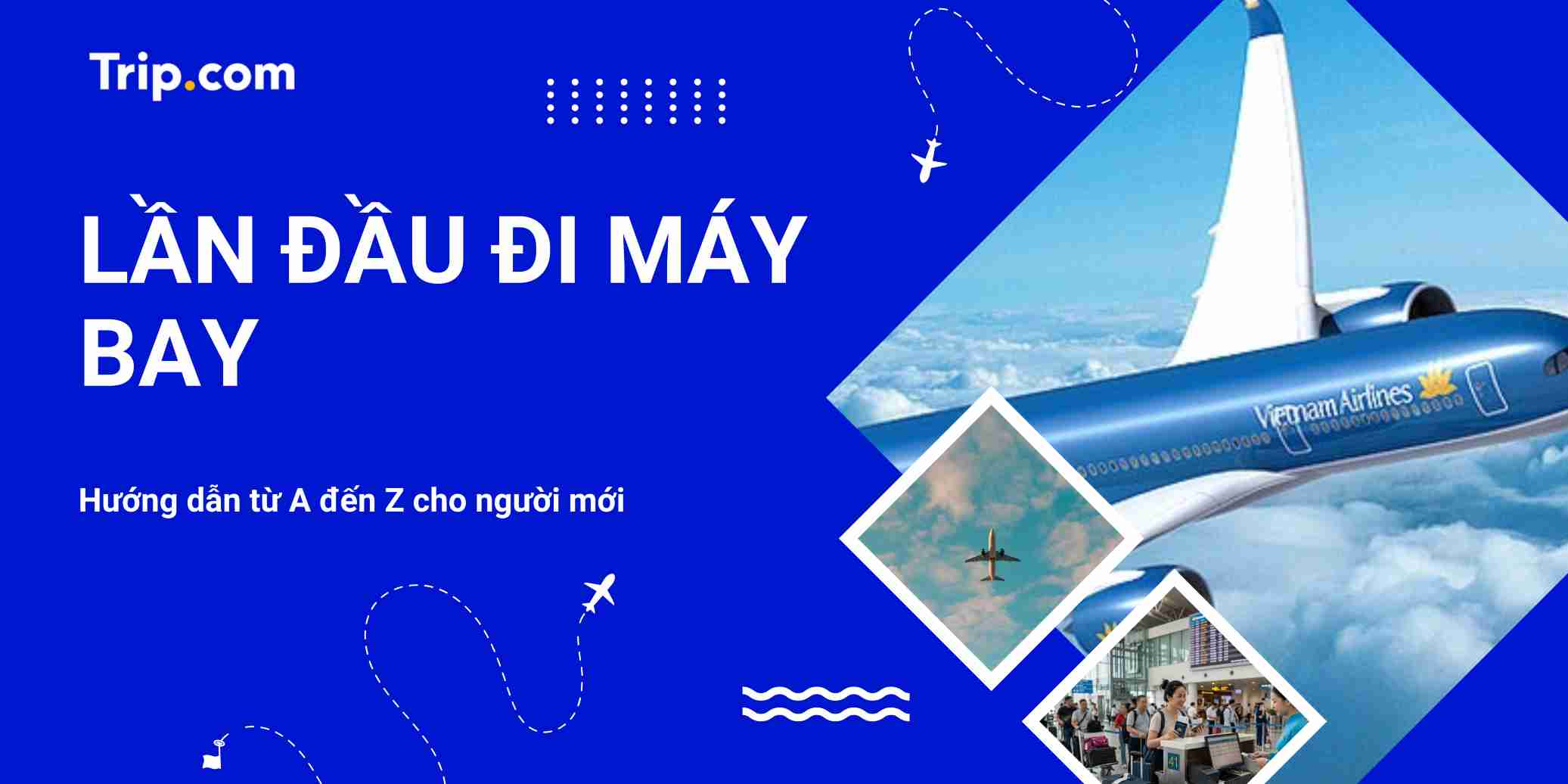 Kinh nghiệm lần đầu đi máy bay: Hướng dẫn check-in, hành lý từ A-Z | Trip.com