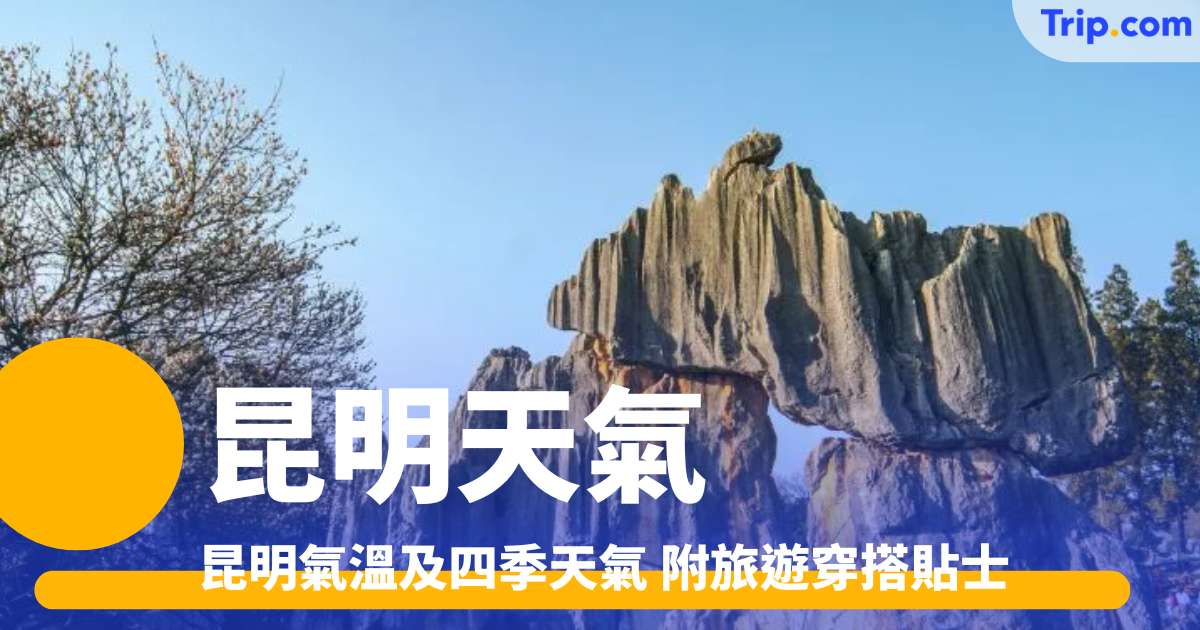 【昆明天氣】探索2026年昆明氣溫及四季天氣 附旅遊穿搭貼士！