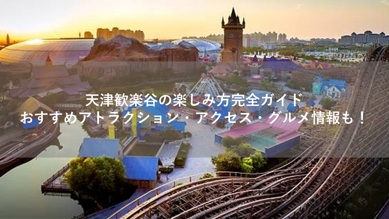 天津歓楽谷の楽しみ方完全ガイド