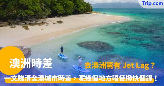 澳洲時差 |  澳大利亞旅遊指南：全澳時區與夏令時間調整全攻略  | Trip.com