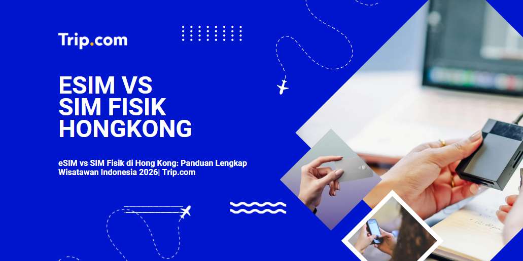 eSIM vs SIM Fisik di Hong Kong: Panduan Lengkap Wisatawan Indonesia2026| Trip.com