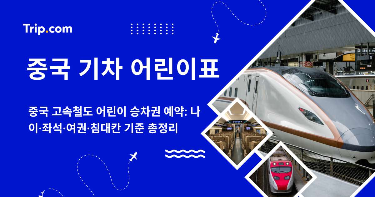 중국 기차 어린이표 총정리: 나이·좌석·여권·침대칸 기준 | 트립닷컴