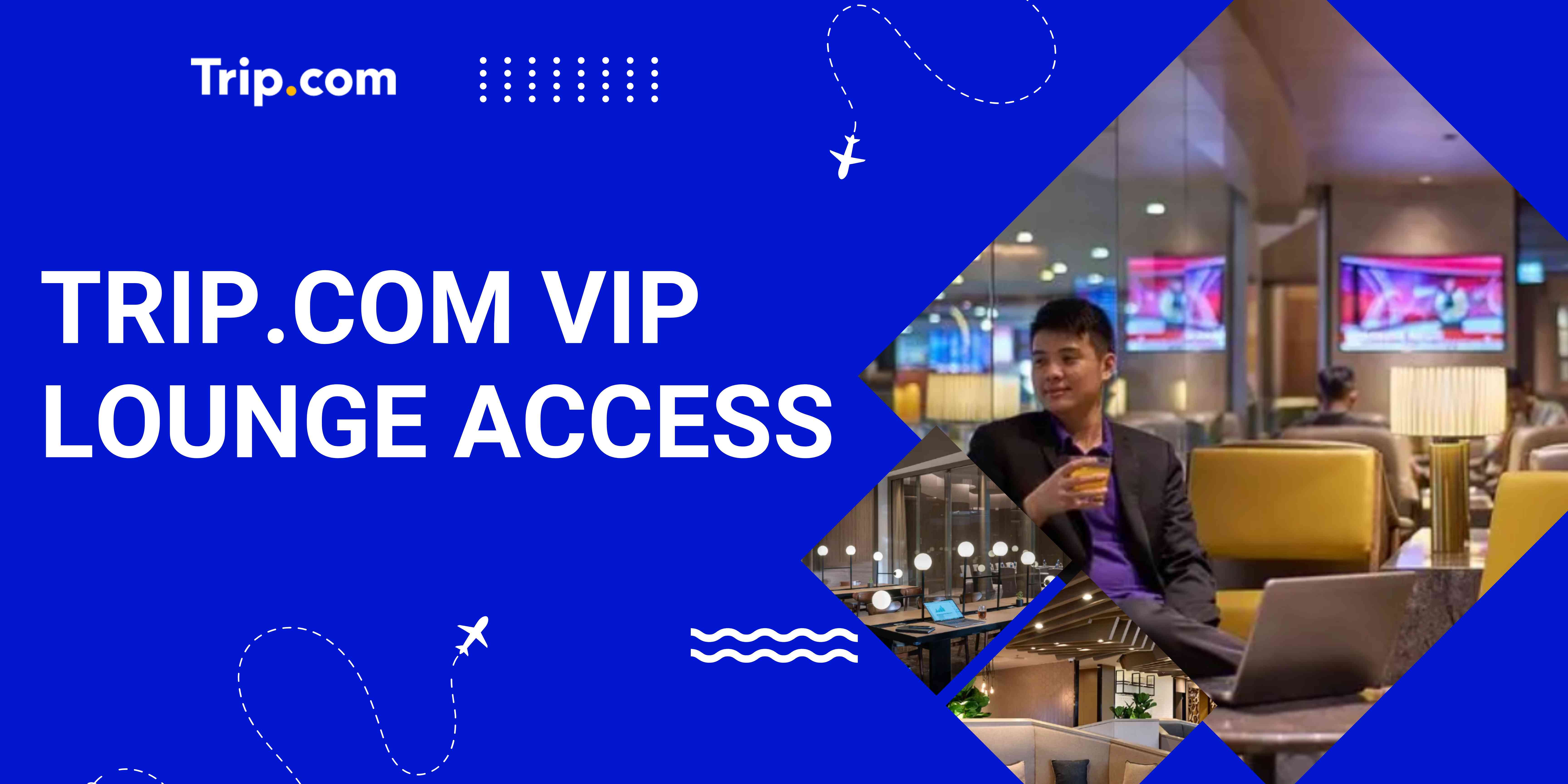 How to Access Trip.com VIP Lounge: Membership & Top Airport VIP Lounges