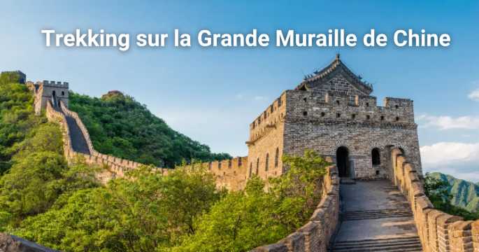 Trekking sur la Grande Muraille de Chine : itinéraires et conseils