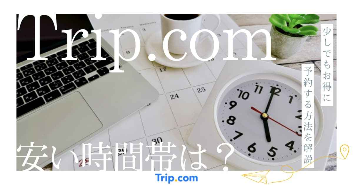 Trip.comの安い時間帯は?少しでもお得に予約する3つの方法