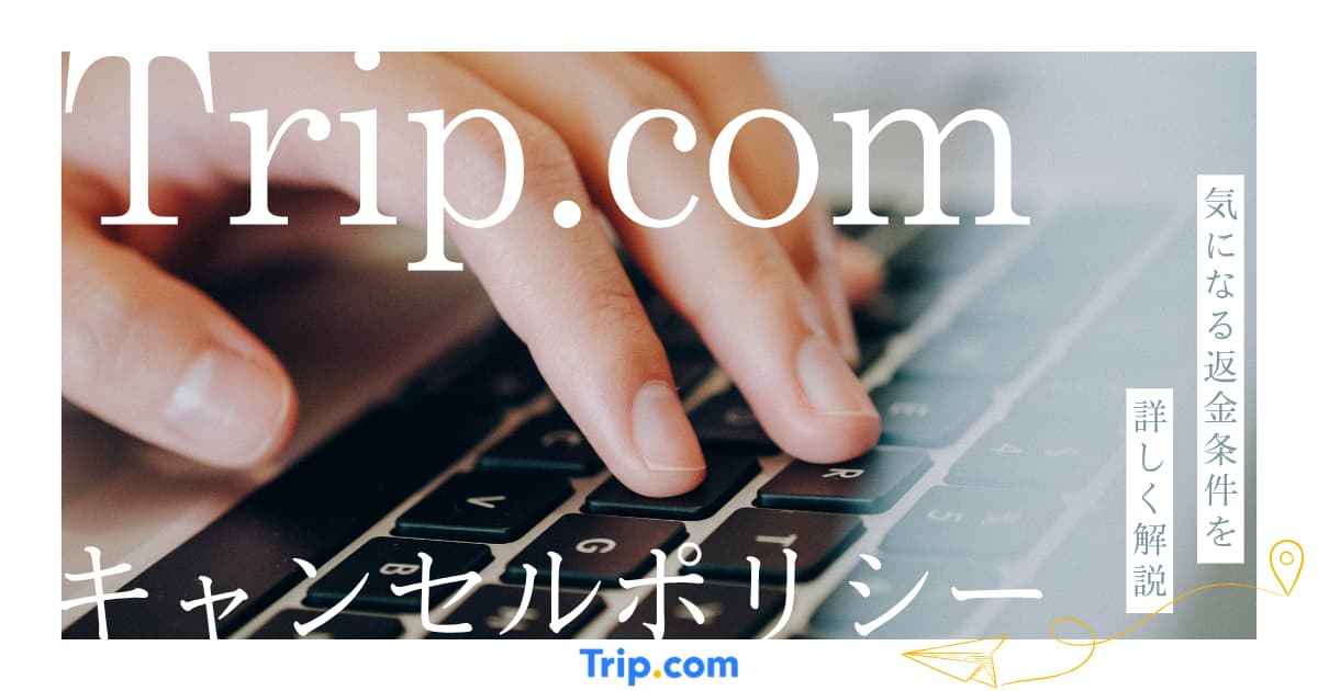 トリップドットコムのキャンセルポリシーを詳しく解説！気になる返金条件など | Trip.com