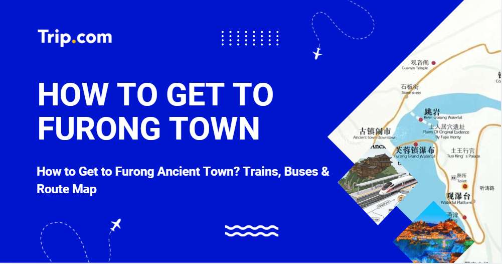 How to Get to Furong Ancient Town? Trains, Buses & Route Map 2026 | Trip.com