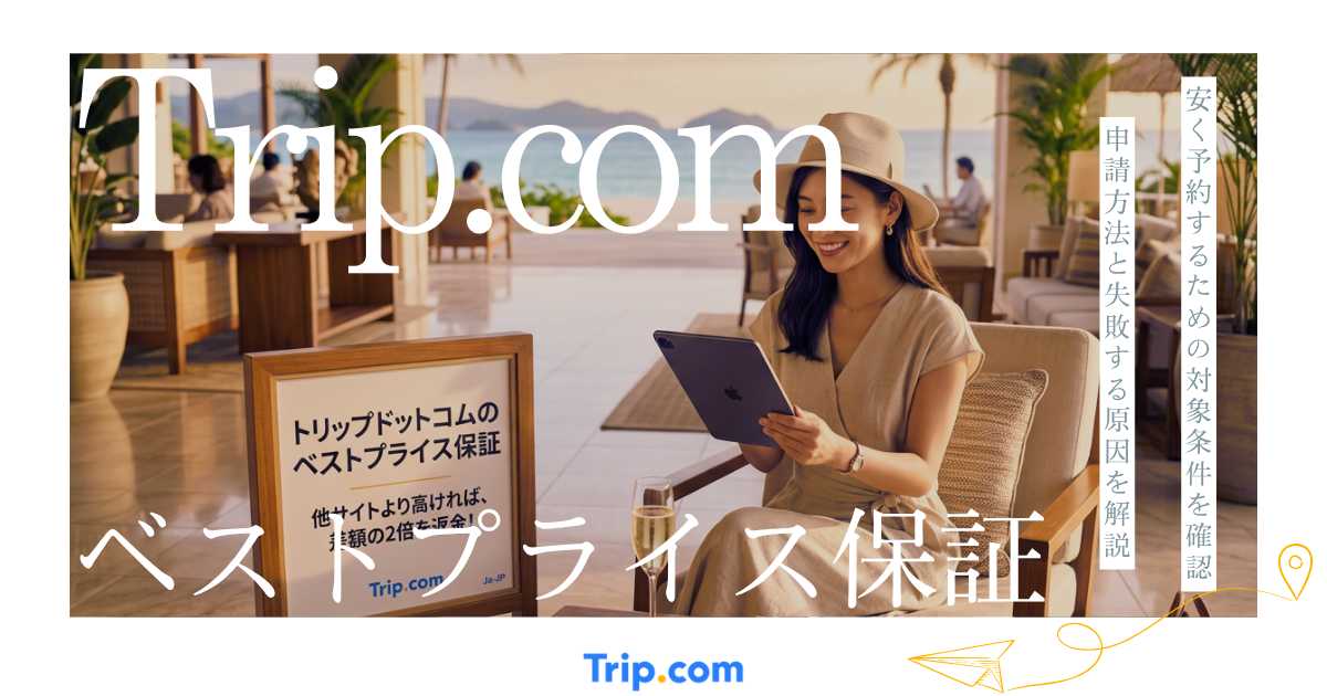 トリップドットコムのベストプライス保証とは？対象条件・申請方法・却下される原因を解説
