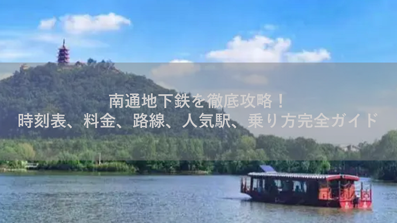 南通地下鉄を徹底攻略！時刻表、料金、路線、人気駅、乗り方完全ガイド
