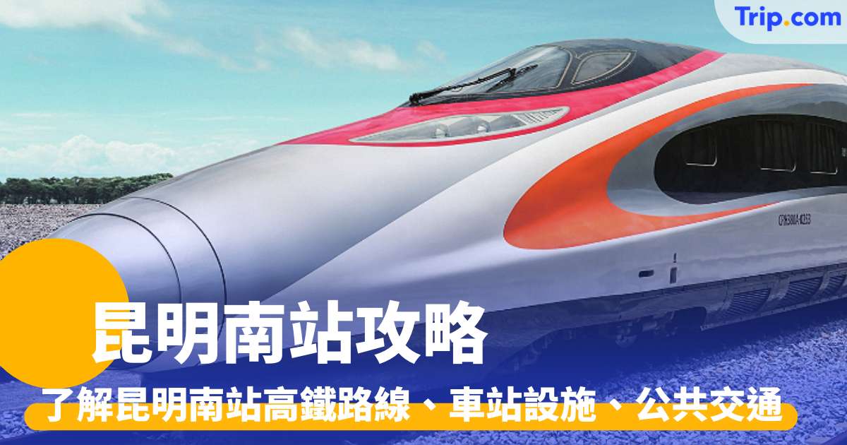 昆明南站攻略：了解昆明南站高鐵路線、車站設施、公共交通 | Trip.com