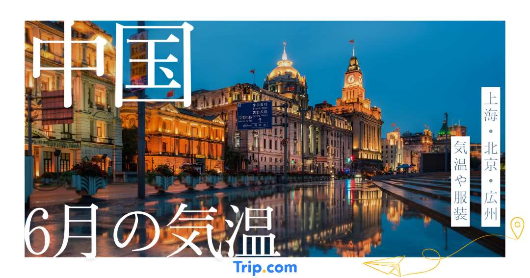 中国の6月の気温は？上海・北京・広州・大連・深セン・杭州・南京の服装| Trip.com