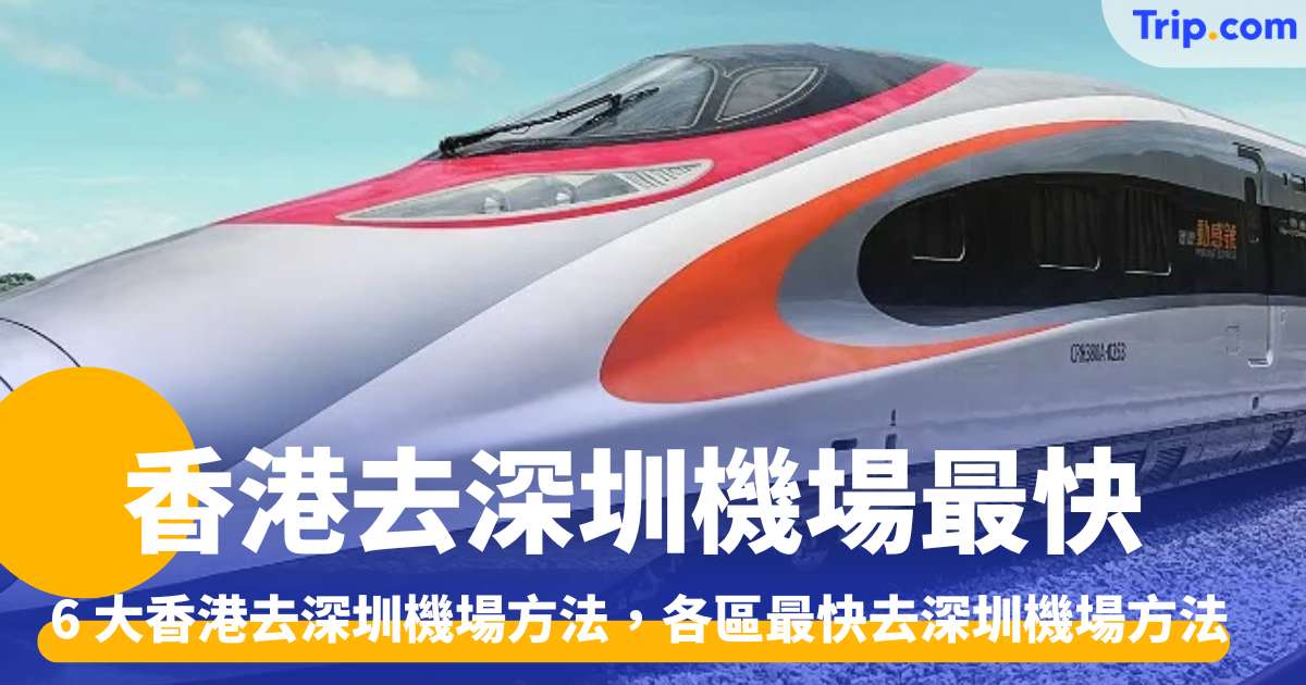 香港去深圳機場最快 2026 6 大香港去深圳機場方法比較 香港各區最快去深圳機場方法 | Trip.com