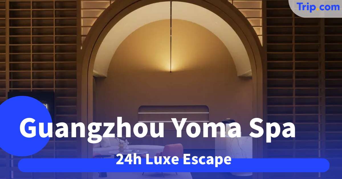 Guangzhou Yoma Spa 2026 Guide: 24h Luxe Escape | Trip.com