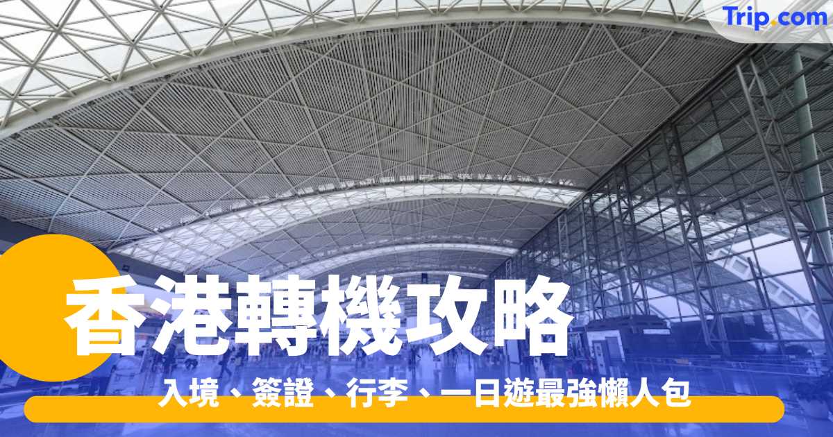 香港轉機攻略2026：入境、簽證、行李、一日遊最強懶人包 | Trip.com
