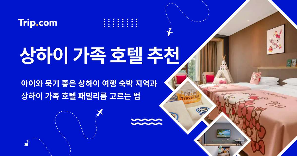 상하이 가족 호텔: 묵기 좋은 지역과 패밀리룸 고르는 법 | 트립닷컴