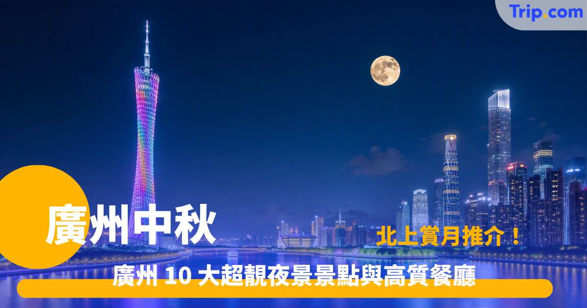 廣州中秋賞月好去處 | 10 大景點與人氣餐廳指南 | Trip.com