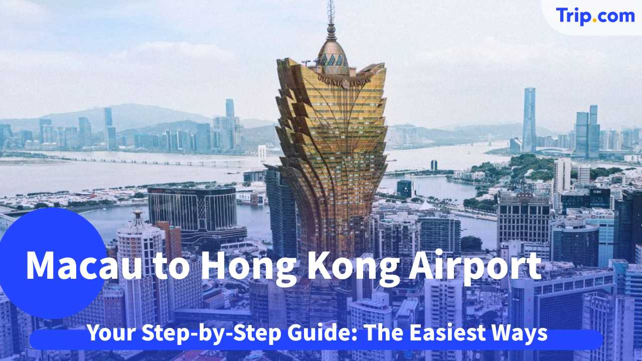 Macau to Hong Kong Airport 2025: The Ultimate Bus, Ferry & Coach Guide | Trip.com