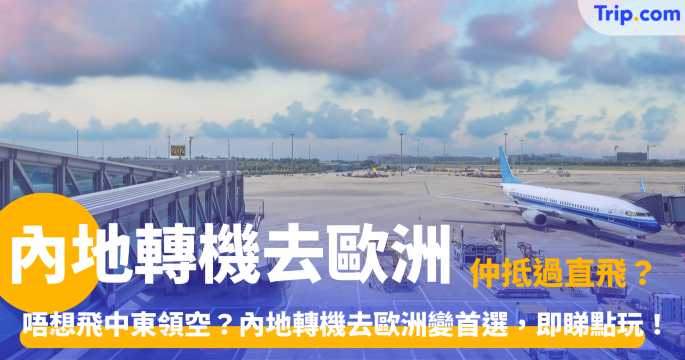 內地轉機去歐洲 | 最新轉機流程、5大城市及機票攻略 | Trip.com