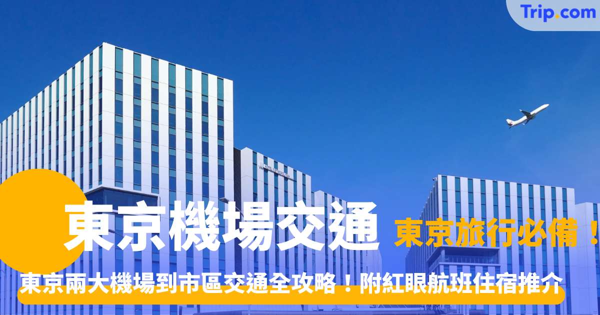 【東京機場】羽田機場 VS 成田機場！東京兩大機場到市區交通全攻略！附紅眼航班住宿推介，東京旅行必備！ | Trip.com