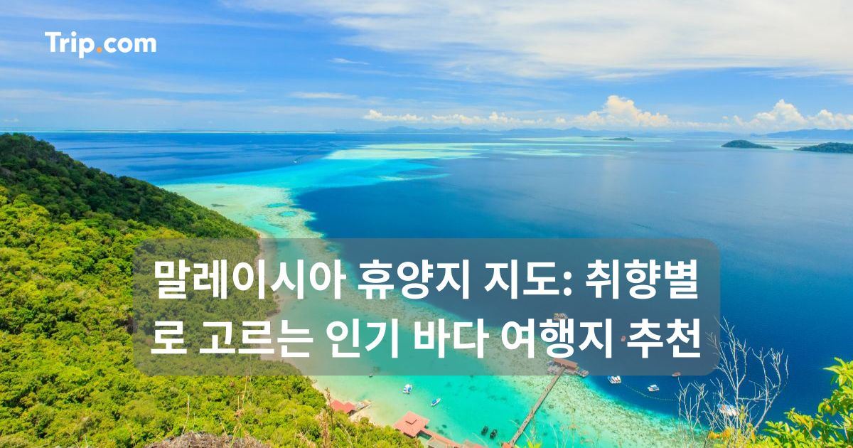 말레이시아 휴양지: 취향별로 고르는 인기 바다 여행지 추천 | 트립닷컴