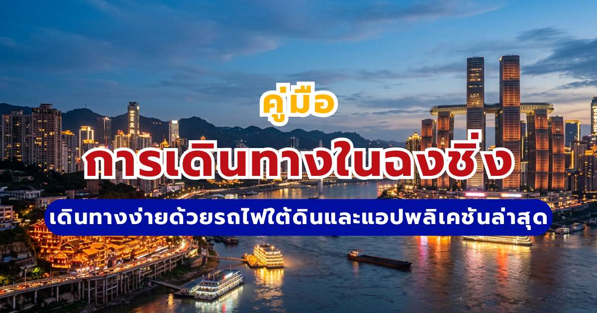 คู่มือการเดินทางในฉงชิ่ง 2569: เดินทางง่ายด้วยรถไฟใต้ดินและแอปพลิเคชันล่าสุด