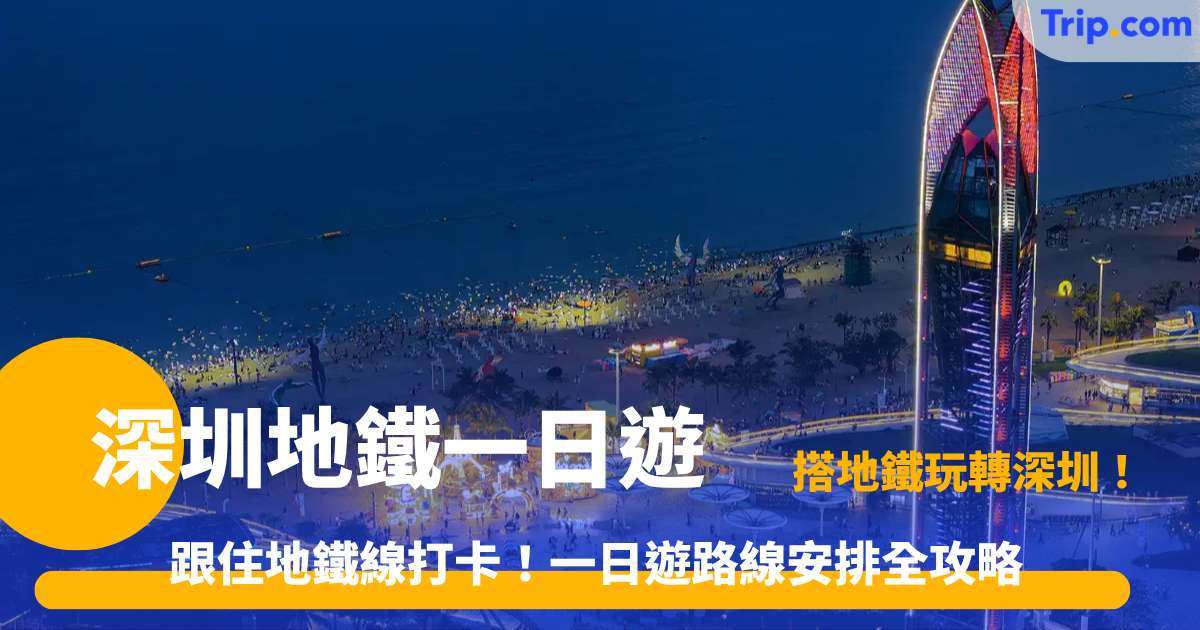 深圳地鐵一日遊 | 20 大沿線熱門景點與行程路線指南 | Trip.com