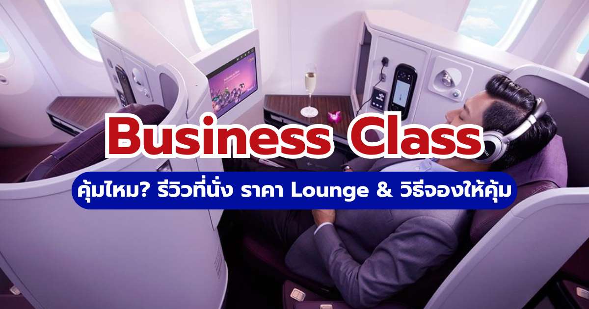 Business Class คุ้มไหม? รีวิวที่นั่ง ราคา Lounge & วิธีจองให้คุ้ม
