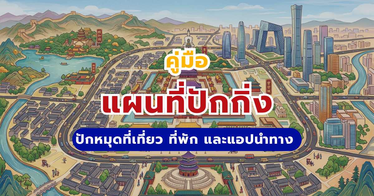 แผนที่ปักกิ่ง 2569 คู่มือวางแผนเที่ยว: ปักหมุดที่เที่ยว ที่พัก และแอปนำทาง