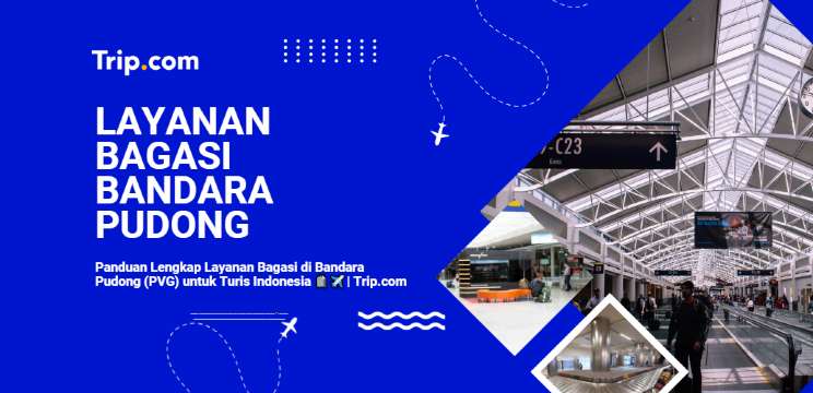 Panduan Lengkap Layanan Bagasi di Bandara Pudong (PVG) untuk Turis Indonesia 2026| Trip.com