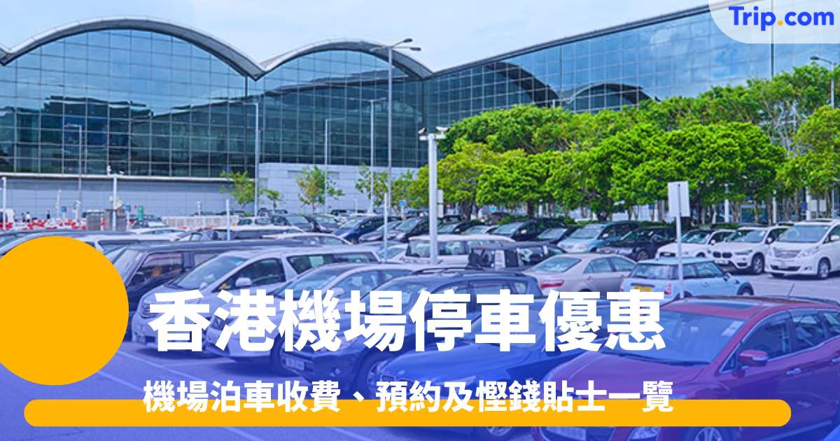 香港機場停車優惠2026 機場泊車收費、預約及慳錢貼士一覽 | Trip.com