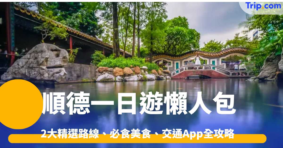 順德一日遊攻略｜香港出發交通、2大路線、必食美食景點 | Trip.com