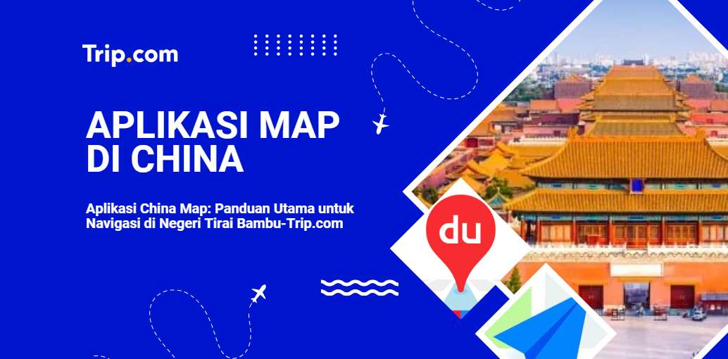 Aplikasi China Map: Solusi Navigasi untuk Anda-Trip.com