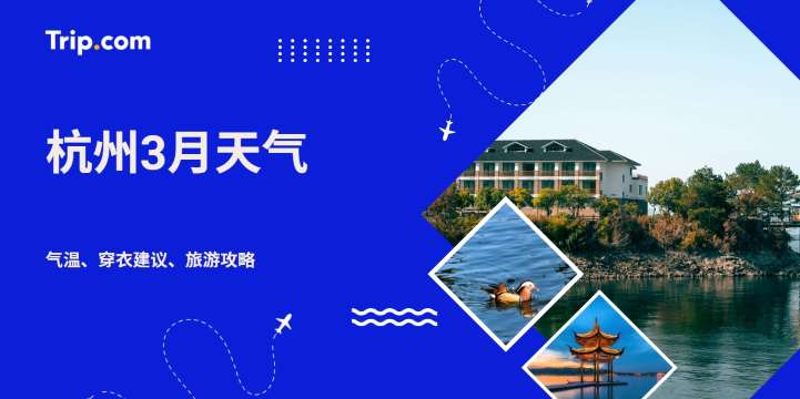 杭州3月天气指南：气温范围、穿衣建议、西湖春季旅游攻略