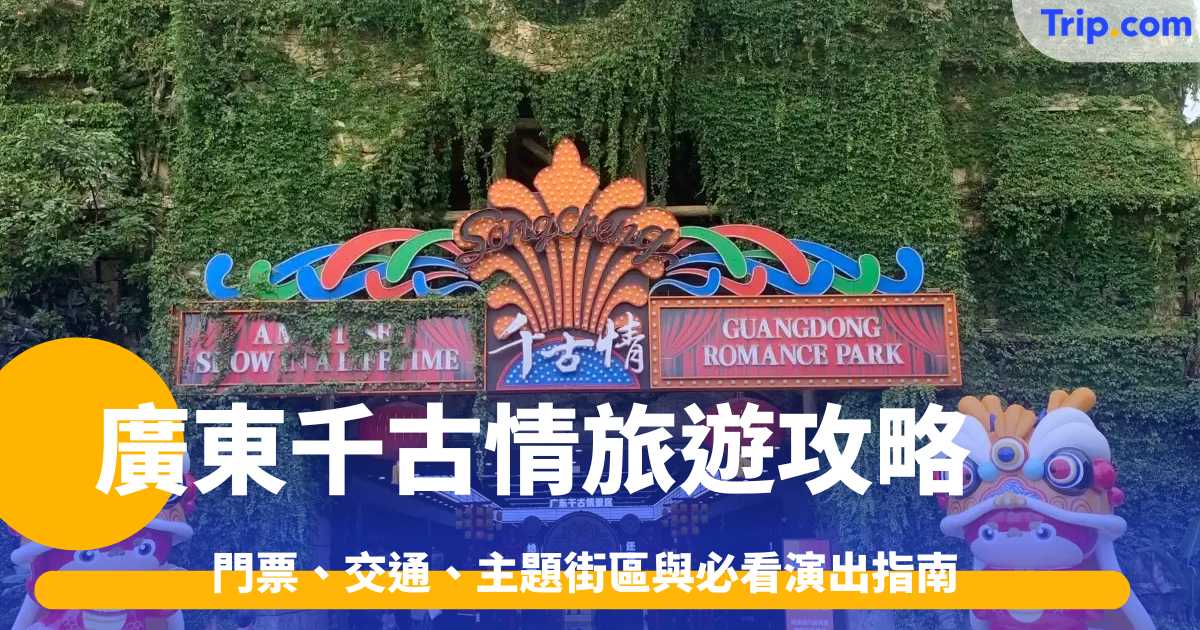廣東千古情旅遊攻略2026: 門票、交通、主題街區與必看演出指南 | Trip.com