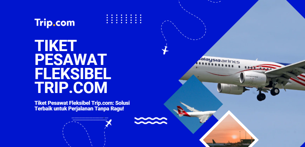 Tiket Pesawat Fleksibel Trip.com: Solusi Terbaik untuk Perjalanan Tanpa Ragu!