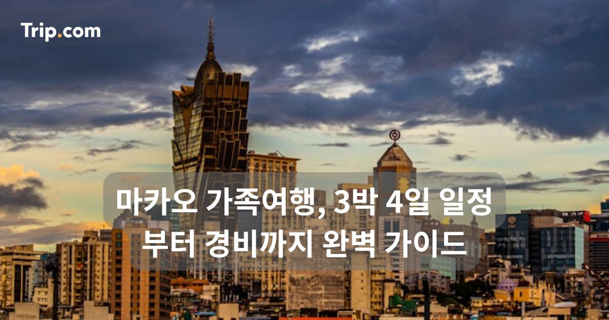 마카오 가족여행, 3박 4일 일정부터 경비까지 완벽 가이드 | 트립닷컴