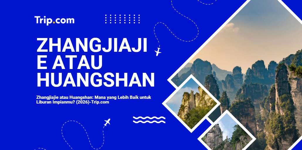 Zhangjiajie atau Huangshan Mana Lebih Baik untuk Berlibur? Panduan Lengkap 2026 | Trip.com