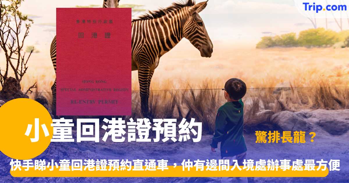 小童回港證預約 | 最新申請指南與所需文件一覽 | Trip.com
