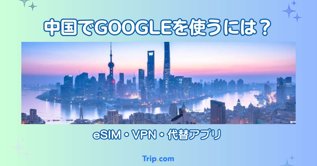 中国でGoogleは使える？Gmail・Googleマップの使い方とeSIM対策 | Trip.com
