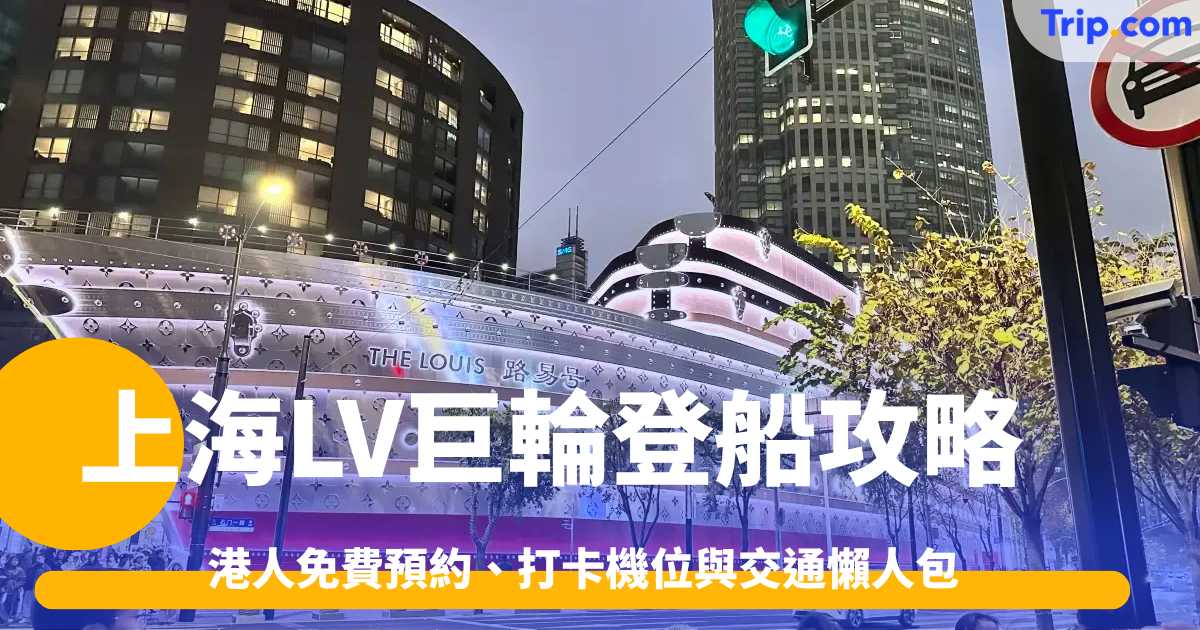 2026上海LV巨輪登船攻略：港人免費預約、打卡機位與交通懶人包