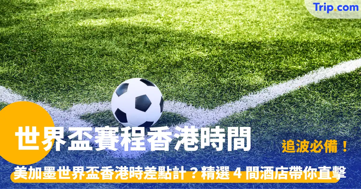 世界盃賽程香港時間 | 2026 美加墨世界盃全港本地觀賽與主題酒店指南 | Trip.com