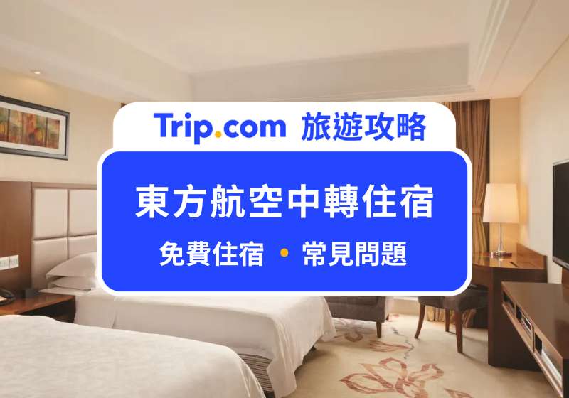 東方航空中轉住宿實住分享：免費過夜超方便！還有接駁車接送 | Trip.com