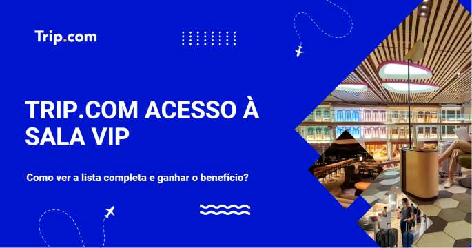Trip.com acesso à sala VIP: como conseguir e ver a lista? | Trip.com