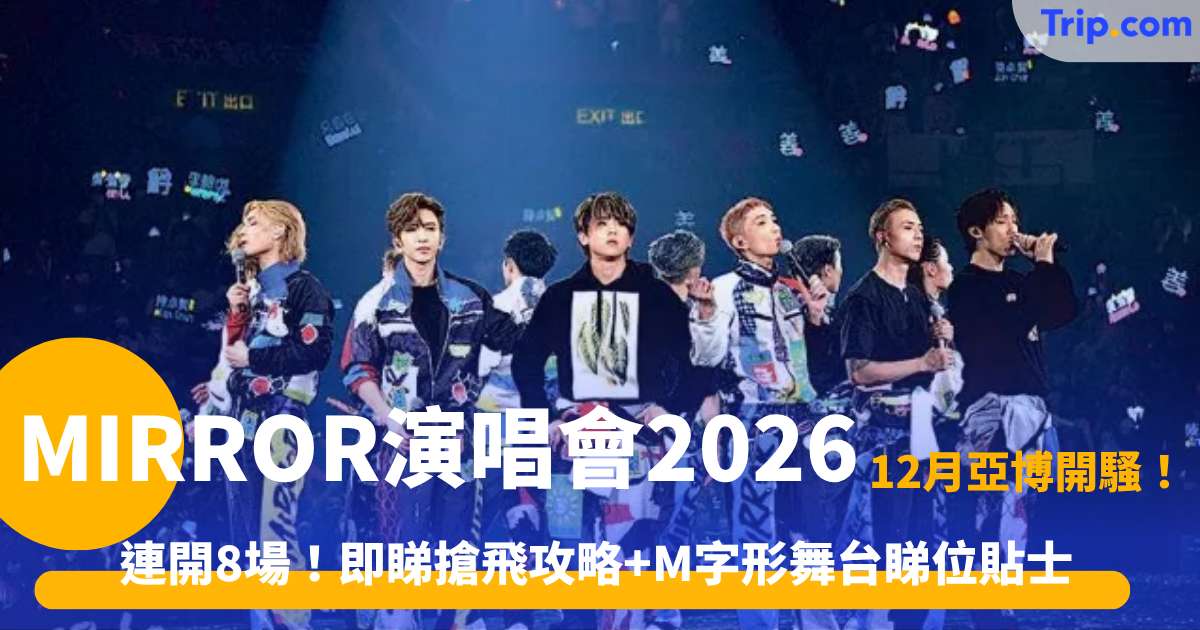 MIRROR演唱會2026攻略｜12月亞博門票售價、搶飛時間表、M字舞台座位表與交通住宿 | Trip.com
